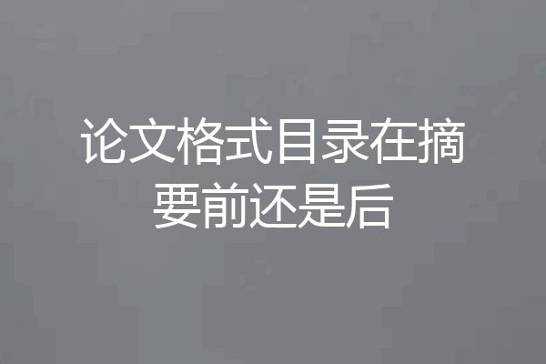 论文格式目录在摘要前还是后