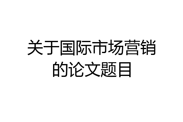 关于国际市场营销的论文题目