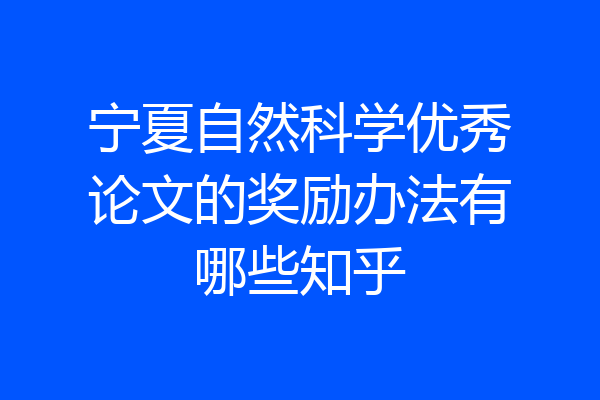 宁夏自然科学优秀论文的奖励办法有哪些知乎