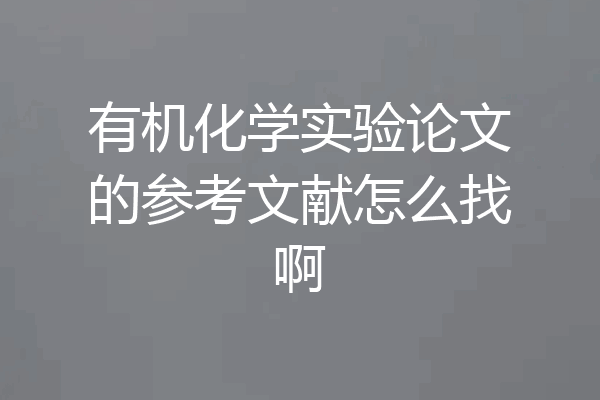 有机化学实验论文的参考文献怎么找啊
