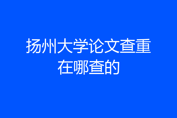 扬州大学论文查重在哪查的