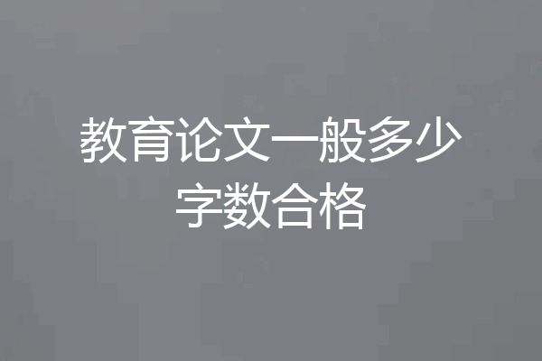 教育论文一般多少字数合格