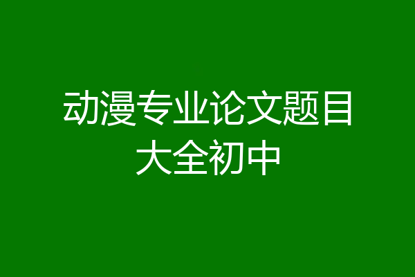 动漫专业论文题目大全初中