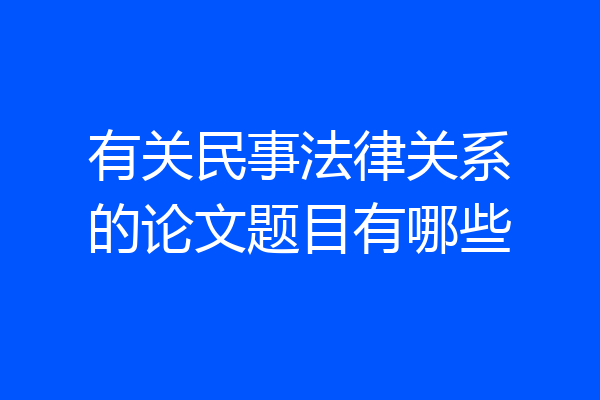 有关民事法律关系的论文题目有哪些