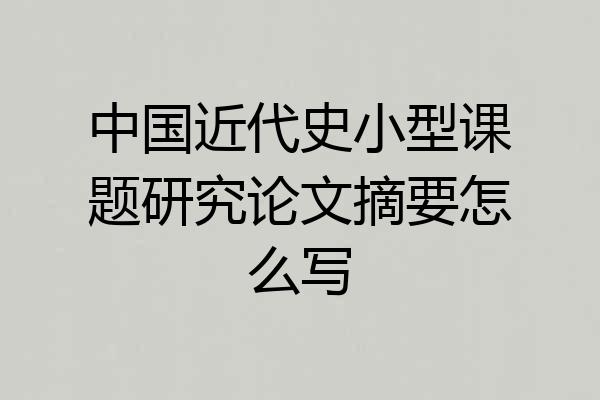 中国近代史小型课题研究论文摘要怎么写