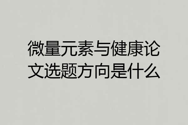 微量元素与健康论文选题方向是什么