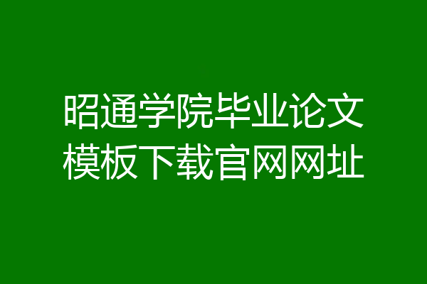 昭通学院毕业论文模板下载官网网址