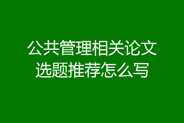 公共管理相关论文选题推荐怎么写
