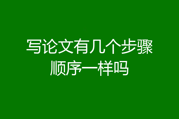 写论文有几个步骤顺序一样吗