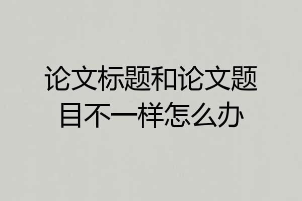 论文标题和论文题目不一样怎么办