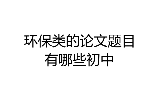 环保类的论文题目有哪些初中