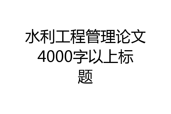 水利工程管理论文4000字以上标题