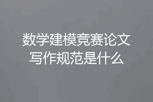 数学建模竞赛论文写作规范是什么