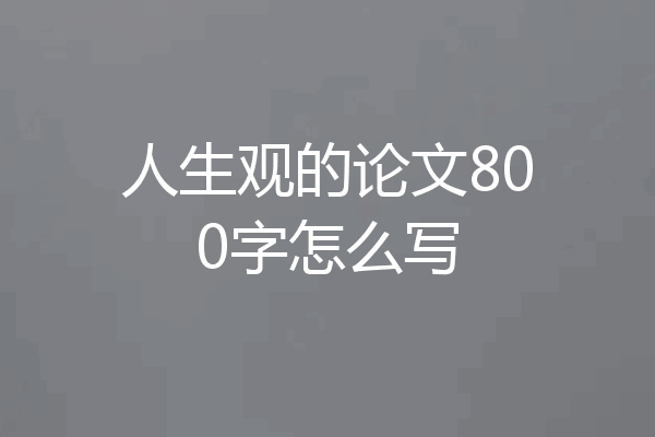 人生观的论文800字怎么写