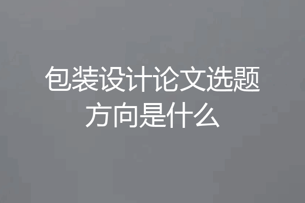 包装设计论文选题方向是什么