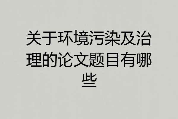 关于环境污染及治理的论文题目有哪些