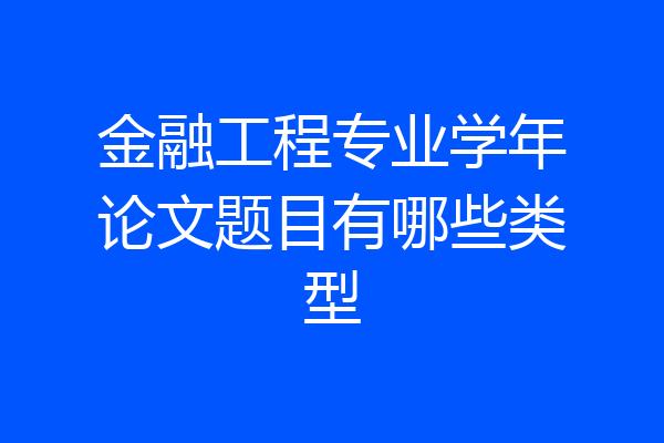 金融工程专业学年论文题目有哪些类型