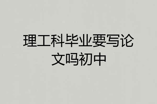 理工科毕业要写论文吗初中