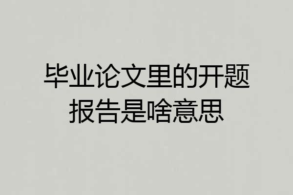 毕业论文里的开题报告是啥意思
