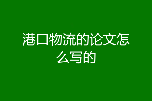 港口物流的论文怎么写的