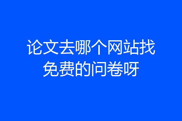 论文去哪个网站找免费的问卷呀