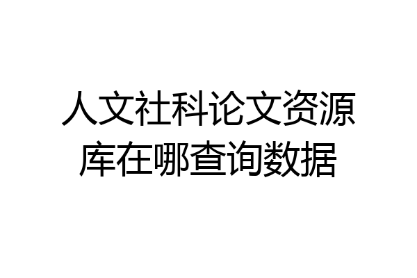 人文社科论文资源库在哪查询数据