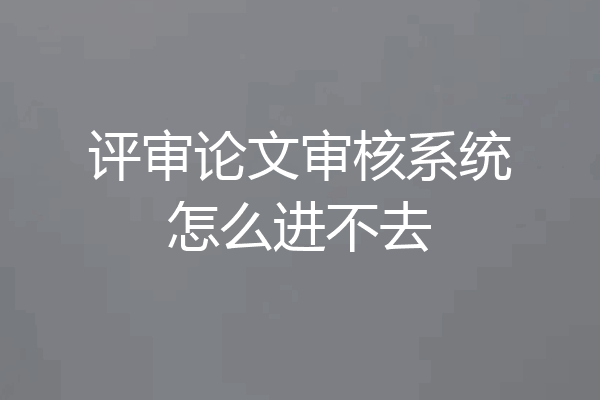 评审论文审核系统怎么进不去