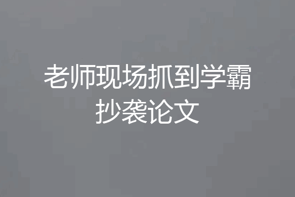 老师现场抓到学霸抄袭论文