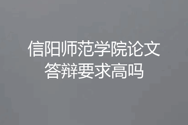 信阳师范学院论文答辩要求高吗
