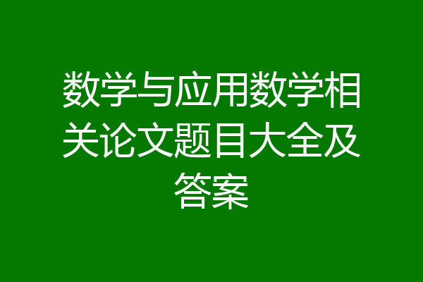数学与应用数学相关论文题目大全及答案