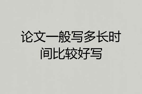 论文一般写多长时间比较好写