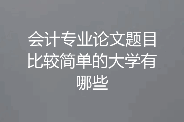 会计专业论文题目比较简单的大学有哪些