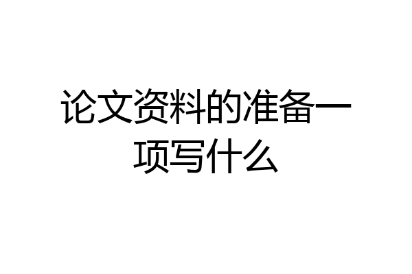 论文资料的准备一项写什么