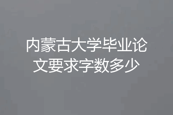 内蒙古大学毕业论文要求字数多少