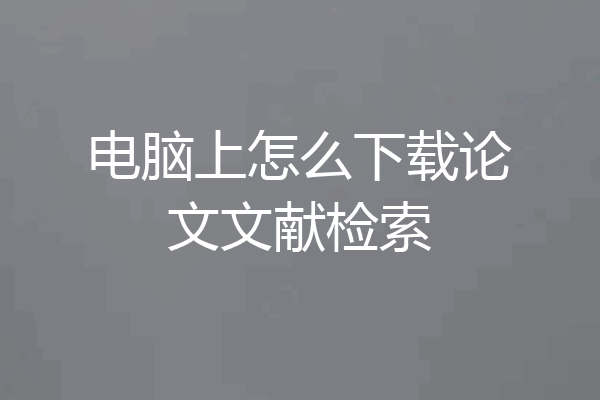电脑上怎么下载论文文献检索