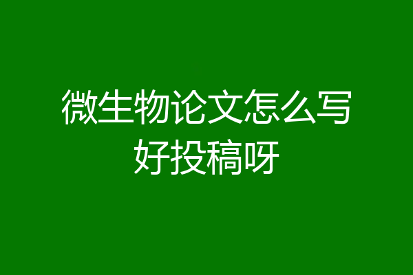 微生物论文怎么写好投稿呀