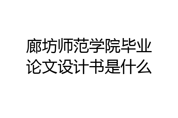 廊坊师范学院毕业论文设计书是什么