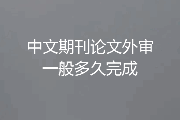 中文期刊论文外审一般多久完成