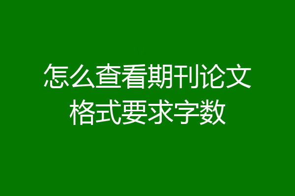 怎么查看期刊论文格式要求字数