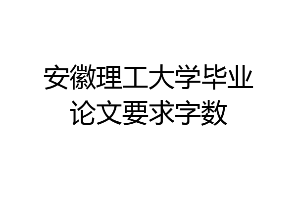 安徽理工大学毕业论文要求字数