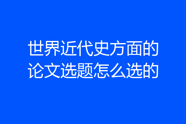 世界近代史方面的论文选题怎么选的