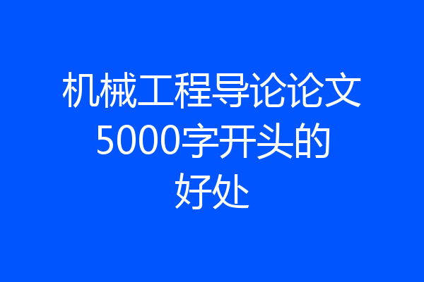 机械工程导论论文5000字开头的好处