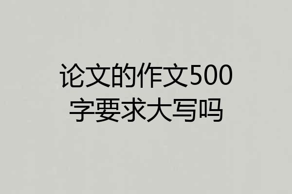 论文的作文500字要求大写吗