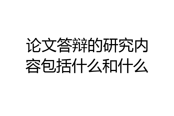 论文答辩的研究内容包括什么和什么