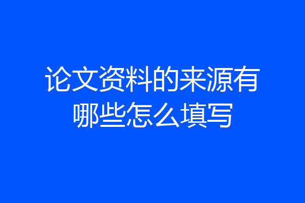 论文资料的来源有哪些怎么填写