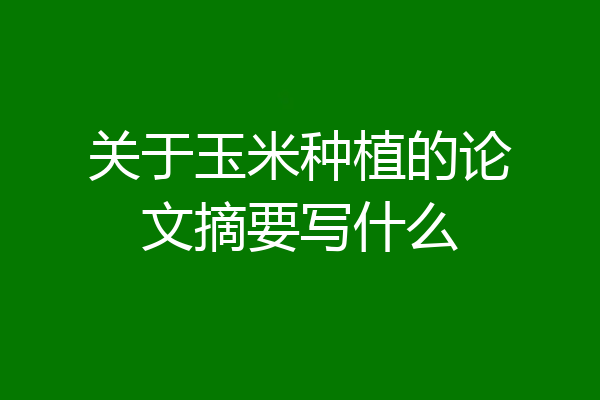 关于玉米种植的论文摘要写什么