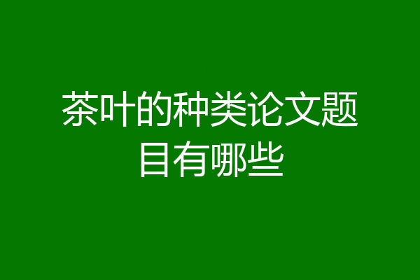 茶叶的种类论文题目有哪些