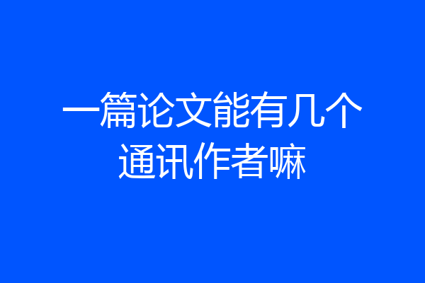 一篇论文能有几个通讯作者嘛