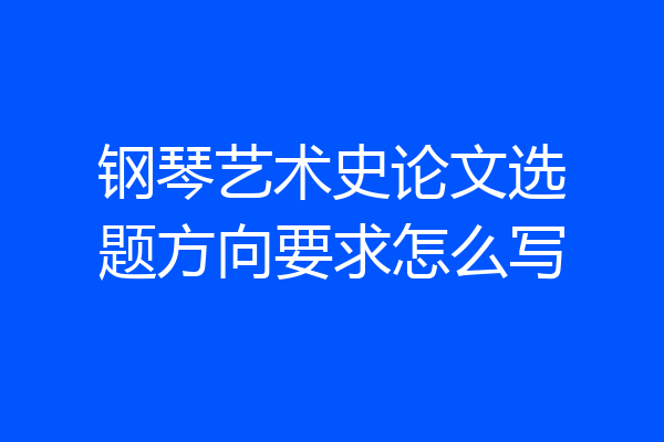 钢琴艺术史论文选题方向要求怎么写