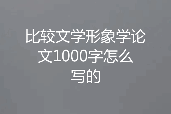 比较文学形象学论文1000字怎么写的